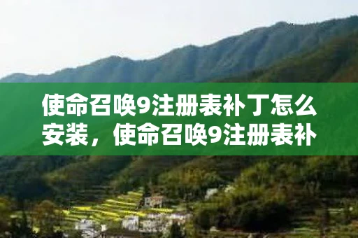 使命召唤9注册表补丁怎么安装,使命召唤9注册表补丁,提升游戏体验的必备工具 使命召唤9注册表补丁怎么安装,使命召唤9注册表补丁,提升游戏体验的必备工具