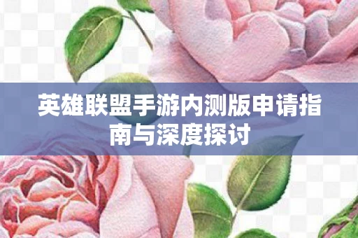 英雄联盟手游内测版申请指南与深度探讨图片