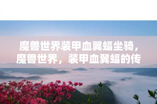 魔兽世界装甲血翼蝠坐骑，魔兽世界，装甲血翼蝠的传奇故事