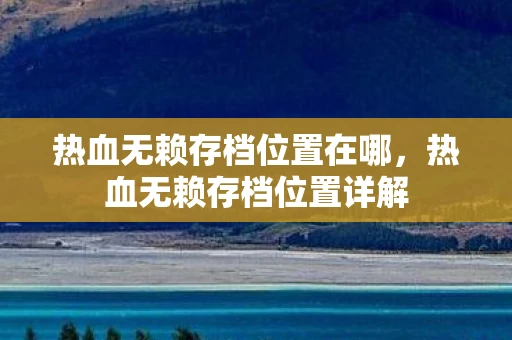 热血无赖存档位置在哪,热血无赖存档位置详解 热血无赖存档位置在哪,热血无赖存档位置详解