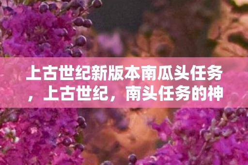 上古世纪新版本南瓜头任务，上古世纪，南头任务的神秘之旅