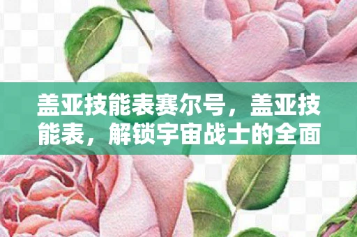 盖亚技能表赛尔号，盖亚技能表，解锁宇宙战士的全面战斗能力