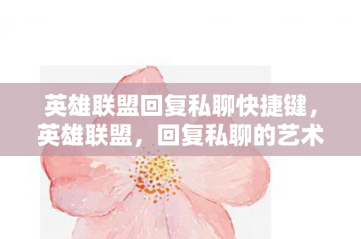 英雄联盟回复私聊快捷键，英雄联盟，回复私聊的艺术与策略