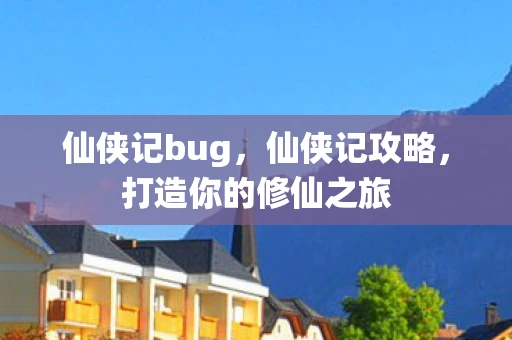 仙侠记bug，仙侠记攻略，打造你的修仙之旅