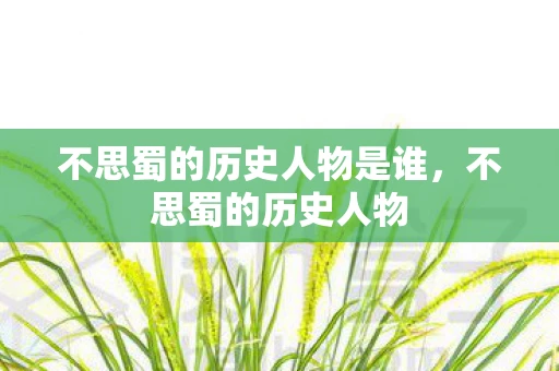 不思蜀的历史人物是谁，不思蜀的历史人物