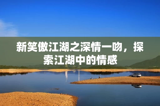 新笑傲江湖之深情一吻图片