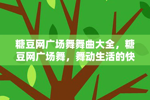 糖豆网广场舞舞曲大全，糖豆网广场舞，舞动生活的快乐旋律