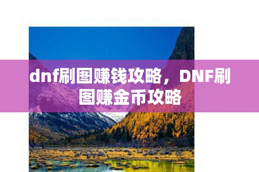 dnf刷图赚钱攻略，DNF刷图赚金币攻略