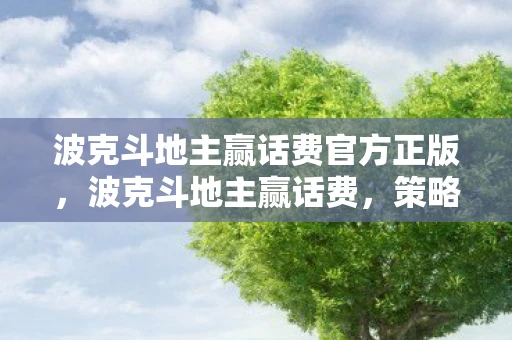 波克斗地主赢话费官方正版，波克斗地主赢话费，策略与技巧