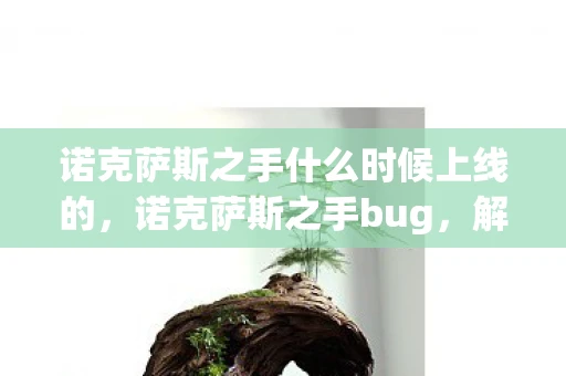诺克萨斯之手什么时候上线的，诺克萨斯之手bug，解析与应对