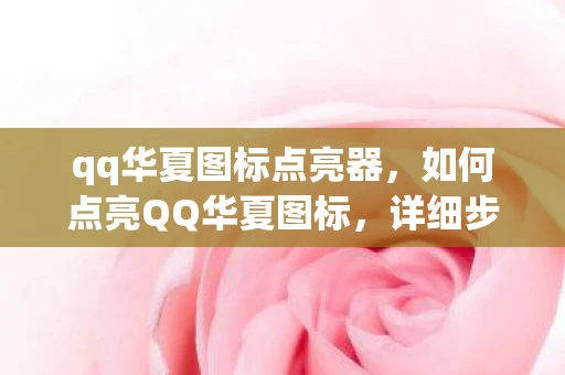qq华夏图标点亮器，如何点亮QQ华夏图标，详细步骤与技巧