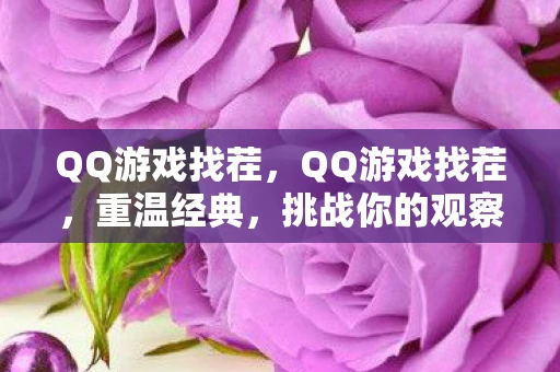 QQ游戏找茬,QQ游戏找茬,重温经典,挑战你的观察力! QQ游戏找茬,QQ游戏找茬,重温经典,挑战你的观察力!