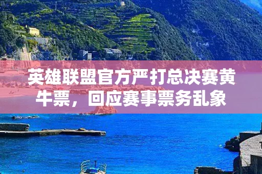 英雄联盟官方严打总决赛黄牛票图片