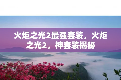 火炬之光2最强套装,火炬之光2,神套装揭秘 火炬之光2最强套装,火炬之光2,神套装揭秘