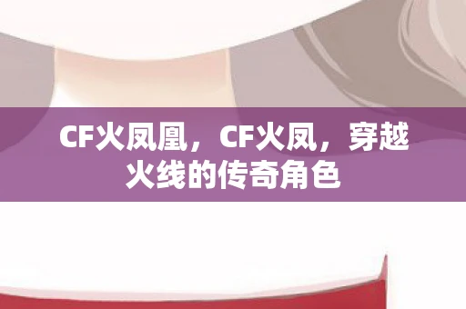 CF火凤凰，CF火凤，穿越火线的传奇角色