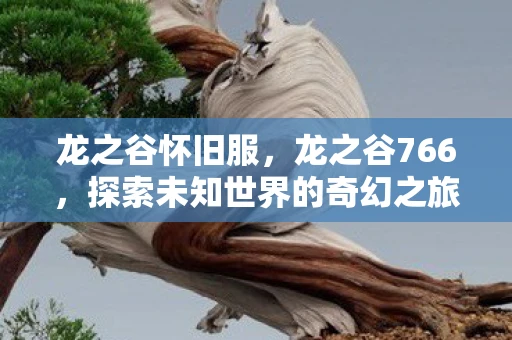 龙之谷怀旧服，龙之谷766，探索未知世界的奇幻之旅