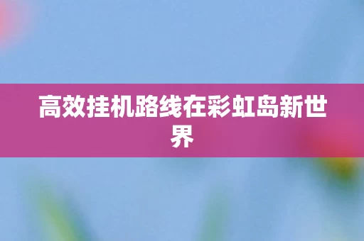 高效挂机路线在彩虹岛新世界图片