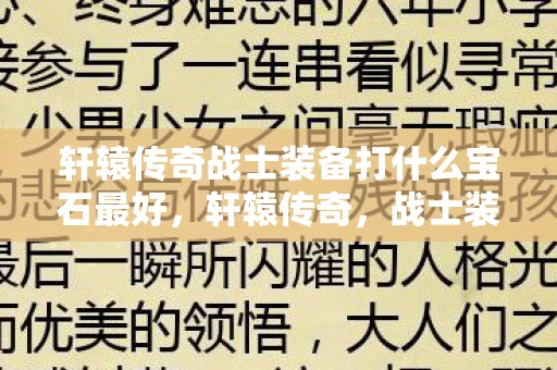 轩辕传奇战士装备打什么宝石最好,轩辕传奇,战士装备全解析 轩辕传奇战士装备打什么宝石最好,轩辕传奇,战士装备全解析