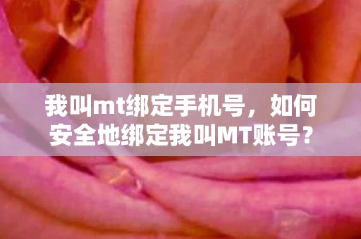 我叫mt绑定手机号，如何安全地绑定我叫MT账号？