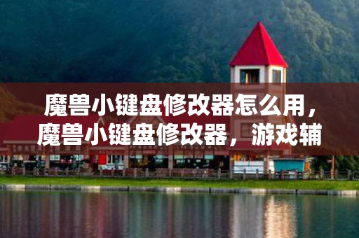 魔兽小键盘修改器怎么用，魔兽小键盘修改器，游戏辅助工具还是作弊行为？