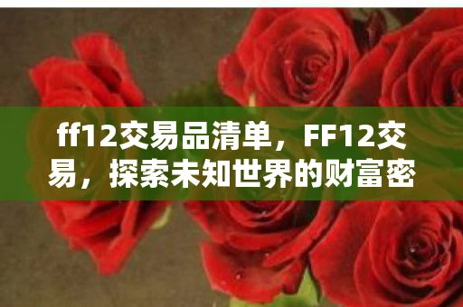ff12交易品清单，FF12交易，探索未知世界的财富密码