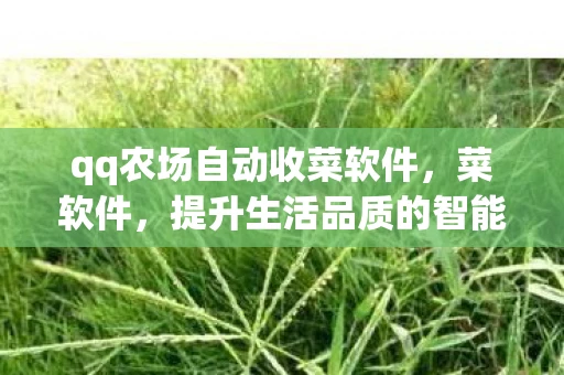 qq农场自动收菜软件,菜软件,提升生活品质的智能助手 qq农场自动收菜软件,菜软件,提升生活品质的智能助手