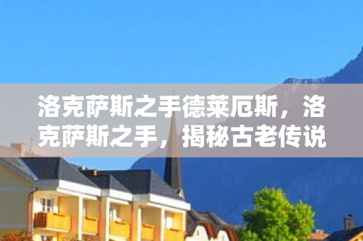 洛克萨斯之手德莱厄斯，洛克萨斯之手，揭秘古老传说中的神秘力量
