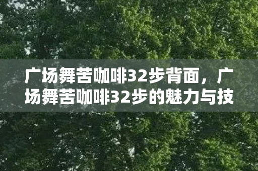 广场舞苦咖啡32步背面，广场舞苦咖啡32步的魅力与技巧