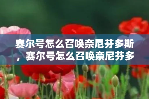 赛尔号怎么召唤奈尼芬多斯,赛尔号怎么召唤奈尼芬多 赛尔号怎么召唤奈尼芬多斯,赛尔号怎么召唤奈尼芬多