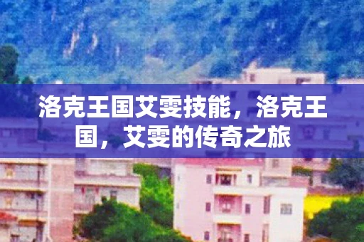 洛克王国艾雯技能，洛克王国，艾雯的传奇之旅