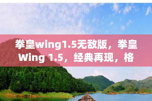 拳皇wing1.5无敌版，拳皇Wing 1.5，经典再现，格斗新体验