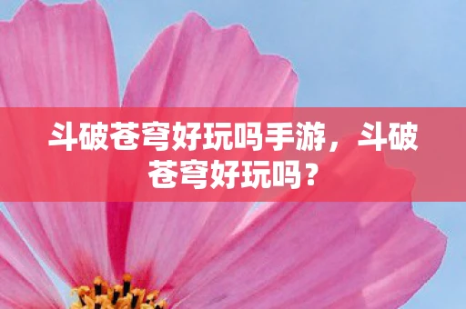 斗破苍穹好玩吗手游，斗破苍穹好玩吗？