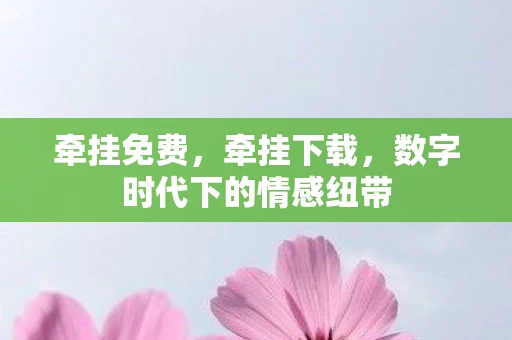 牵挂免费，牵挂下载，数字时代下的情感纽带