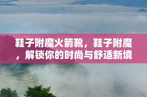 鞋子附魔火箭靴，鞋子附魔，解锁你的时尚与舒适新境界