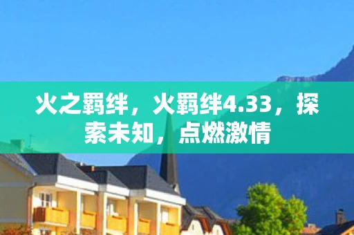 火之羁绊,火羁绊4.33,探索未知,点燃激情 火之羁绊,火羁绊4.33,探索未知,点燃激情
