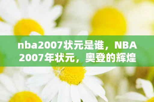 nba2007状元是谁,NBA2007年状元,奥登的辉煌与遗憾 nba2007状元是谁,NBA2007年状元,奥登的辉煌与遗憾