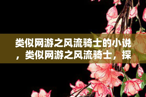 类似网游之风流骑士的小说，类似网游之风流骑士，探索虚拟世界的无限可能
