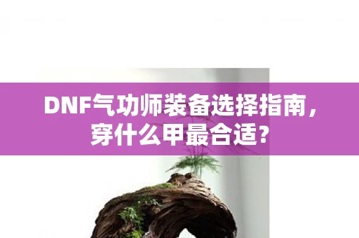 DNF气功师装备选择指南图片