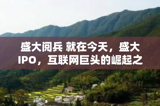 盛大阅兵 就在今天，盛大IPO，互联网巨头的崛起之路
