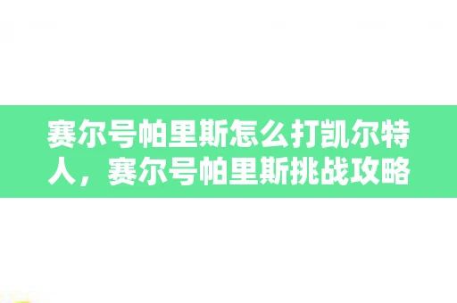赛尔号帕里斯怎么打凯尔特人，赛尔号帕里斯挑战攻略，掌握这些技巧，轻松击败帕里斯！