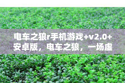 电车之狼r手机游戏+v2.0+安卓版，电车之狼，一场虚拟与现实交织的冒险