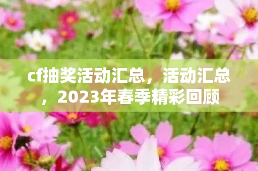 cf抽奖活动汇总，活动汇总，2023年春季精彩回顾
