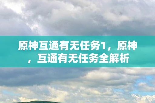 原神互通有无任务1，原神，互通有无任务全解析