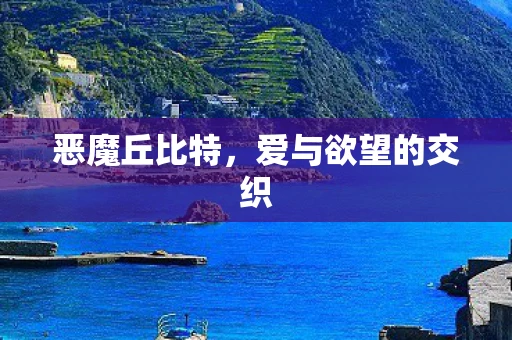 恶魔丘比特,爱与欲望的交织 恶魔丘比特,爱与欲望的交织