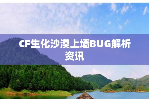 CF生化沙漠上墙BUG解析资讯图片