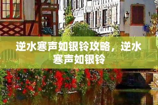 逆水寒声如银铃攻略,逆水寒声如银铃 逆水寒声如银铃攻略,逆水寒声如银铃