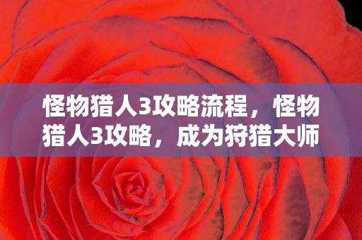 怪物猎人3攻略流程，怪物猎人3攻略，成为狩猎大师的全面指南