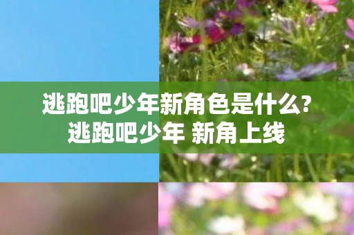 逃跑吧少年新角色是什么?逃跑吧少年 新角上线