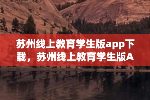苏州线上教育学生版app下载,苏州线上教育学生版App,打造个性化学习新体验 苏州线上教育学生版app下载,苏州线上教育学生版App,打造个性化学习新体验