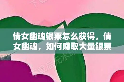 倩女幽魂银票怎么获得，倩女幽魂，如何赚取大量银票？